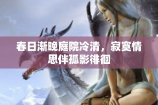 春日渐晚庭院冷清，寂寞情思伴孤影徘徊