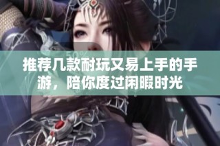 推荐几款耐玩又易上手的手游，陪你度过闲暇时光