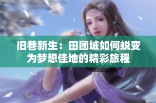 旧巷新生：田团城如何蜕变为梦想佳地的精彩旅程