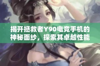 揭开拯救者Y90电竞手机的神秘面纱，探索其卓越性能与游戏体验