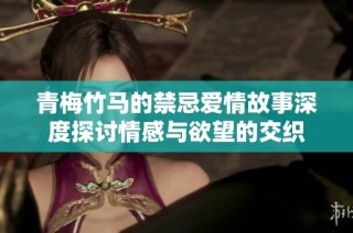 青梅竹马的禁忌爱情故事深度探讨情感与欲望的交织