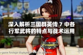 深入解析三国群英传 7 中各行军武将的特点与战术运用