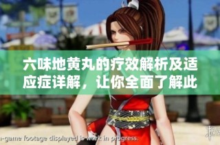 六味地黄丸的疗效解析及适应症详解，让你全面了解此经典中药