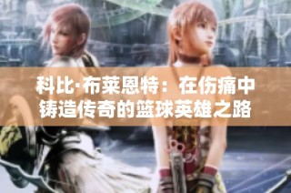 科比·布莱恩特：在伤痛中铸造传奇的篮球英雄之路