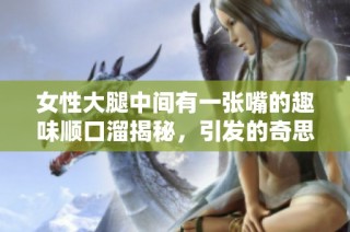 女性大腿中间有一张嘴的趣味顺口溜揭秘，引发的奇思妙想与感悟