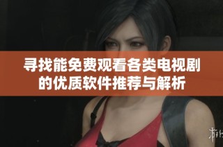 寻找能免费观看各类电视剧的优质软件推荐与解析