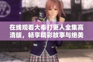 在线观看大奉打更人全集高清版，畅享精彩故事与绝美画面