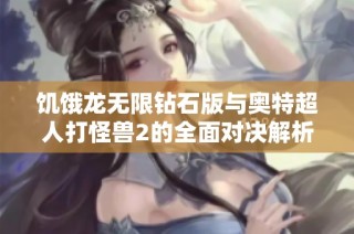 饥饿龙无限钻石版与奥特超人打怪兽2的全面对决解析