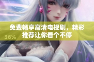免费畅享高清电视剧，精彩推荐让你看个不停