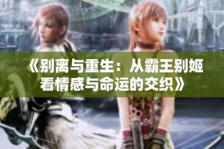 《别离与重生：从霸王别姬看情感与命运的交织》