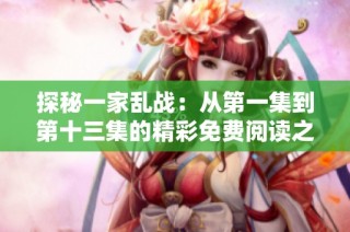 探秘一家乱战：从第一集到第十三集的精彩免费阅读之旅