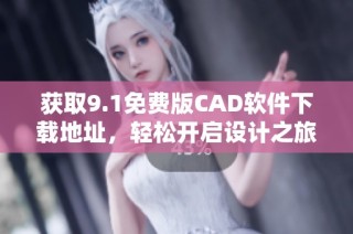 获取9.1免费版CAD软件下载地址，轻松开启设计之旅