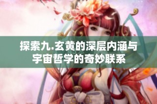 探索九.玄黄的深层内涵与宇宙哲学的奇妙联系