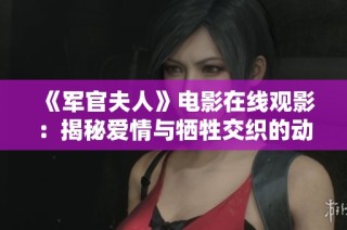 《军官夫人》电影在线观影：揭秘爱情与牺牲交织的动人故事