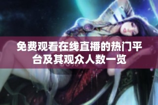 免费观看在线直播的热门平台及其观众人数一览