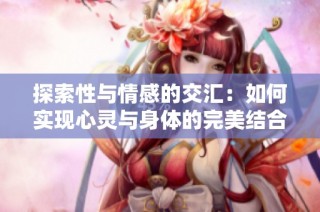 探索性与情感的交汇：如何实现心灵与身体的完美结合