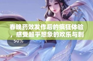 春晚药效发作后的疯狂体验，感受超乎想象的欢乐与刺激