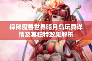 探秘魔兽世界暗月岛玩具详情及其独特效果解析
