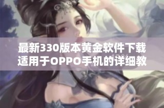 最新330版本黄金软件下载适用于OPPO手机的详细教程与指南