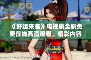 《好运来临》电视剧全剧免费在线高清观看，精彩内容无法错过