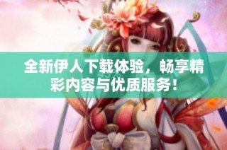 全新伊人下载体验，畅享精彩内容与优质服务！