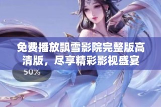 免费播放飘雪影院完整版高清版，尽享精彩影视盛宴