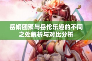 岳婿团聚与岳伦乐趣的不同之处解析与对比分析