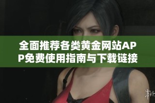 全面推荐各类黄金网站APP免费使用指南与下载链接分享