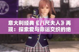意大利经典《八尺夫人》再现：探索爱与命运交织的绝美故事