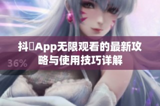 抖抈App无限观看的最新攻略与使用技巧详解