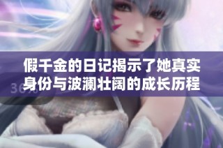 假千金的日记揭示了她真实身份与波澜壮阔的成长历程