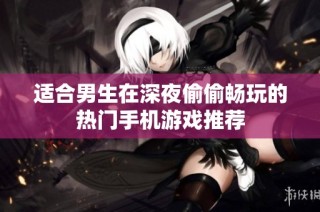 适合男生在深夜偷偷畅玩的热门手机游戏推荐