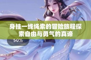 身挂一线绳索的冒险旅程探索自由与勇气的真谛