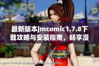 最新版本jmcomic1.7.8下载攻略与安装指南，畅享漫画世界的无限精彩