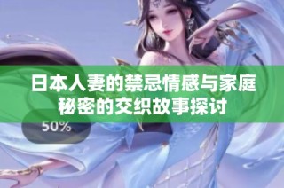 日本人妻的禁忌情感与家庭秘密的交织故事探讨