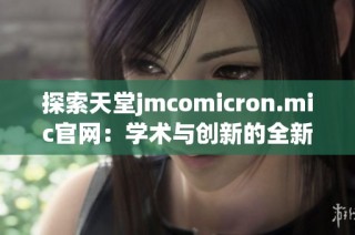 探索天堂jmcomicron.mic官网：学术与创新的全新平台之旅
