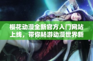 樱花动漫全新官方入门网站上线，带你畅游动漫世界新体验