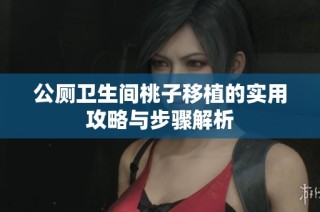 公厕卫生间桃子移植的实用攻略与步骤解析