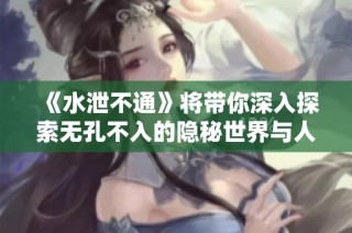 《水泄不通》将带你深入探索无孔不入的隐秘世界与人际关系之谜