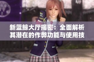 新蓝鲸大厅揭密：全面解析其潜在的作弊功能与使用技巧