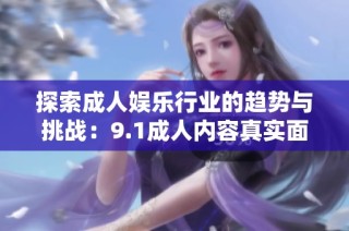 探索成人娱乐行业的趋势与挑战：9.1成人内容真实面貌揭秘