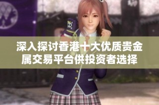 深入探讨香港十大优质贵金属交易平台供投资者选择