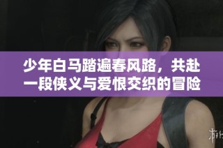 少年白马踏遍春风路，共赴一段侠义与爱恨交织的冒险旅程