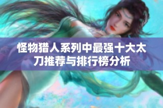 怪物猎人系列中最强十大太刀推荐与排行榜分析