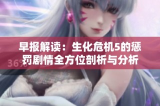 早报解读：生化危机5的惩罚剧情全方位剖析与分析
