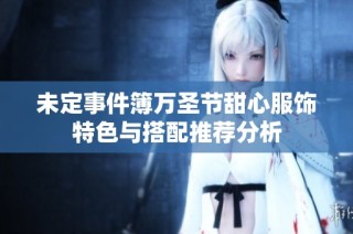 未定事件簿万圣节甜心服饰特色与搭配推荐分析