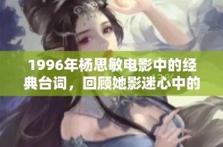 1996年杨思敏电影中的经典台词，回顾她影迷心中的那句动人诗句