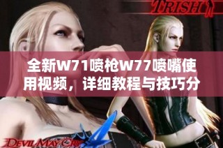全新W71喷枪W77喷嘴使用视频，详细教程与技巧分享，助您轻松上手