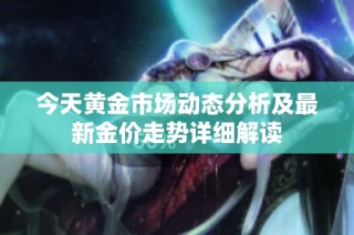 今天黄金市场动态分析及最新金价走势详细解读