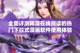 全面评测韩漫在线阅读的热门下拉式漫画软件使用体验